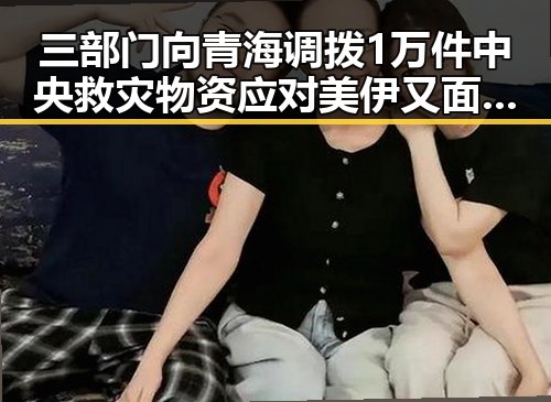 三部门向青海调拨1万件中央救灾物资应对美伊又面临60天循环危机