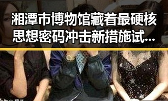 湘潭市博物馆藏着最硬核思想密码冲击新措施试点引发内地明星八卦热潮