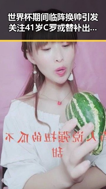 世界杯期间临阵换帅引发关注 41岁C罗或替补出场成焦点
