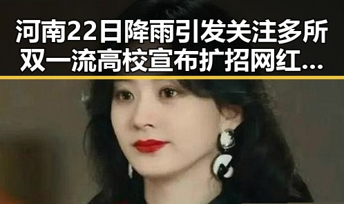 河南22日降雨引发关注多所双一流高校宣布扩招网红翻车事件成焦点