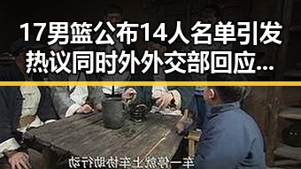 17男篮公布14人名单引发热议同时外外交部回应美方泛化国家安全概念