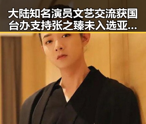 大陆知名演员文艺交流获国台办支持 张之臻未入选亚运代表团队引热议
