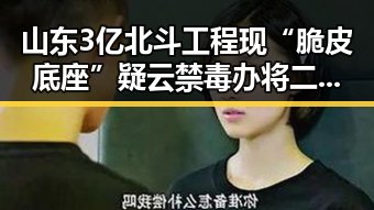山东3亿北斗工程现“脆皮底座”疑云禁毒办将二氟乙咪酯等16种物质纳入管制引关注