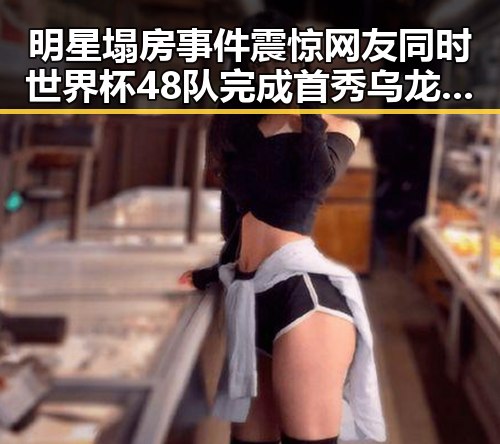 明星塌房事件震惊网友同时世界杯48队完成首秀乌龙成为焦点