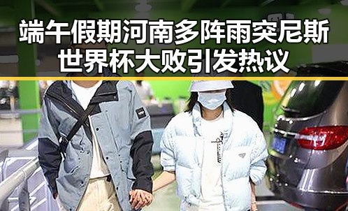 端午假期河南多阵雨突尼斯世界杯大败引发热议
