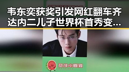 韦东奕获奖引发网红翻车齐达内二儿子世界杯首秀变成背景板